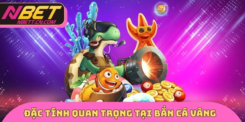 Đặc tính quan trọng tại bắn cá vàng