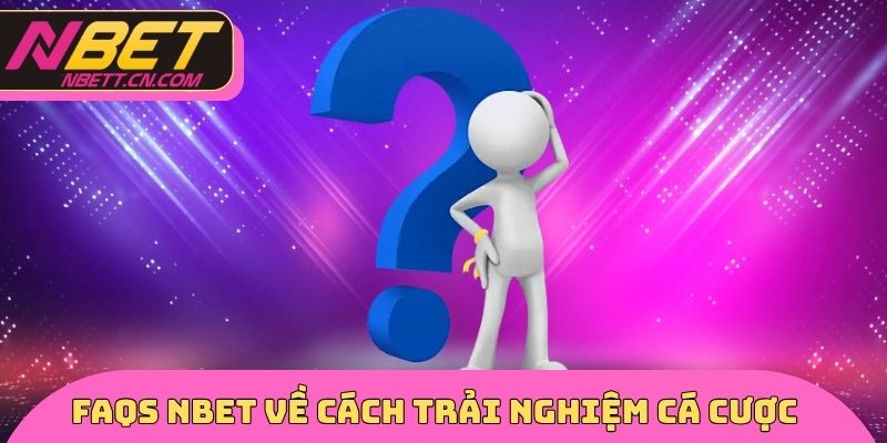 FAQs NBET về cách trải nghiệm cá cược