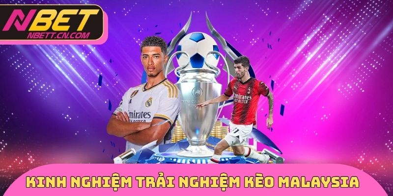 Kinh nghiệm trải nghiệm kèo Malaysia