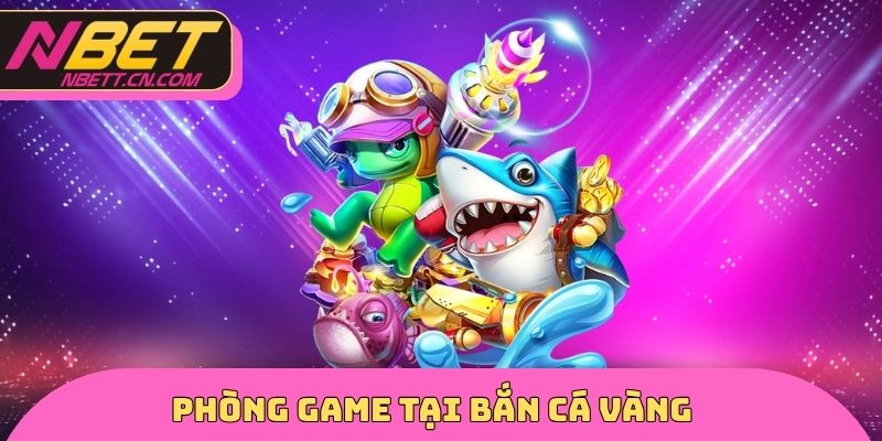 Phòng Game tại bắn cá vàng