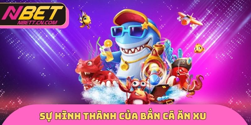Sự hình thành của bắn cá ăn xu